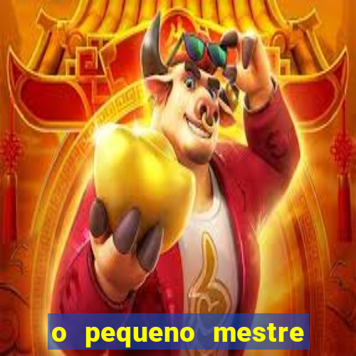 o pequeno mestre frases o pequeno mestre mensagens